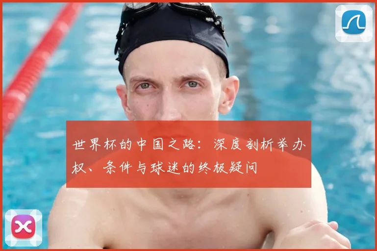 世界杯的中国之路：深度剖析举办权、条件与球迷的终极疑问