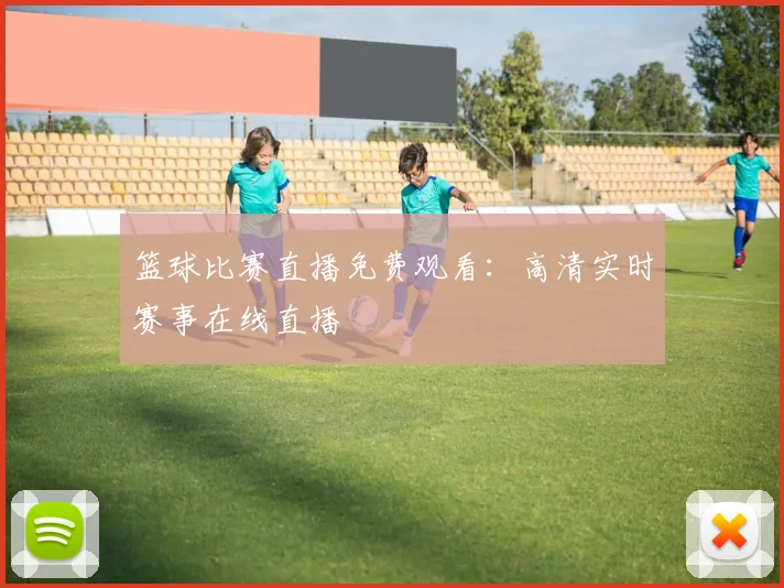 篮球比赛直播免费观看：高清实时赛事在线直播