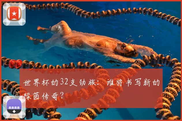 世界杯的32支劲旅：谁将书写新的绿茵传奇？