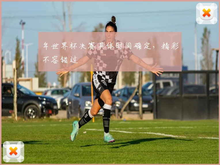 年世界杯决赛具体时间确定，精彩不容错过