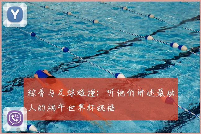 粽香与足球碰撞：听他们讲述最动人的端午世界杯祝福