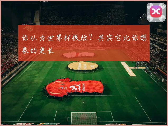 你以为世界杯很短？其实它比你想象的更长