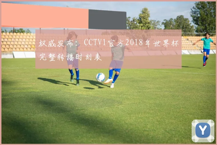 权威发布：CCTV1官方2018年世界杯完整转播时刻表