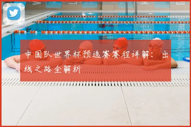 中国队世界杯预选赛赛程详解：出线之路全解析