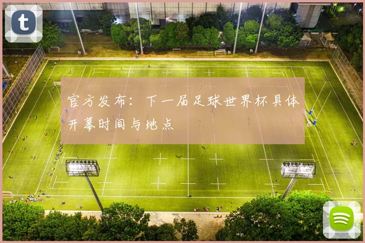 官方发布:下一届足球世界杯具体开幕时间与地点