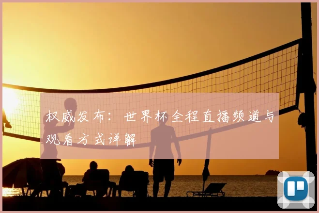 权威发布：世界杯全程直播频道与观看方式详解