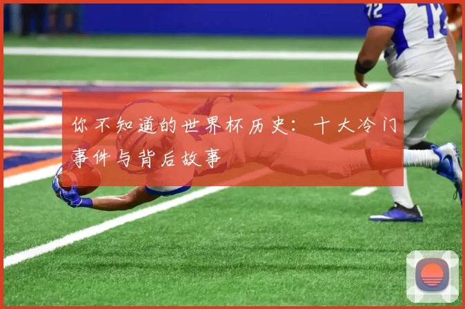 你不知道的世界杯历史：十大冷门事件与背后故事