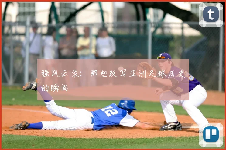 强风云录：那些改写亚洲足球历史的瞬间