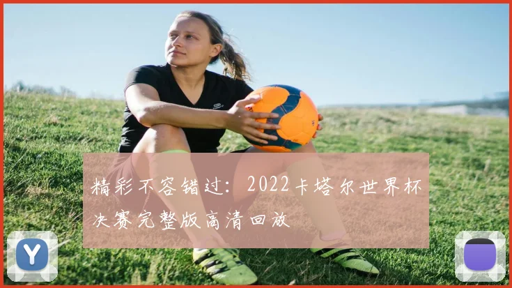精彩不容错过：2022卡塔尔世界杯决赛完整版高清回放