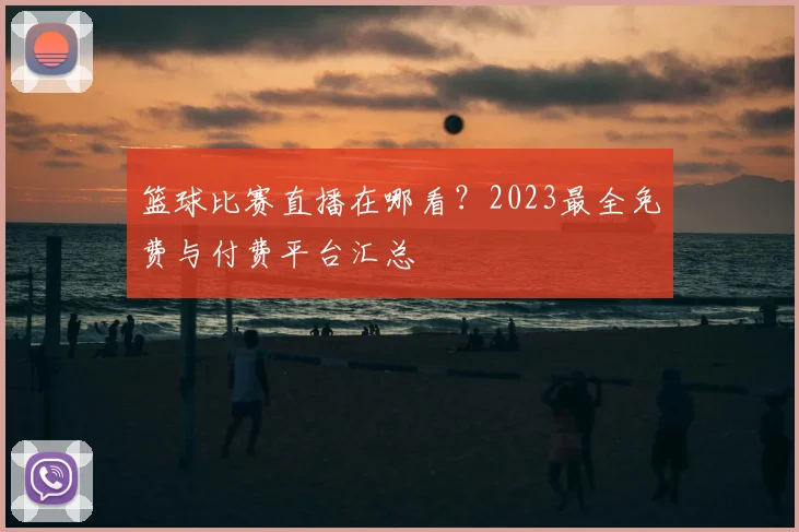 篮球比赛直播在哪看？2023最全免费与付费平台汇总