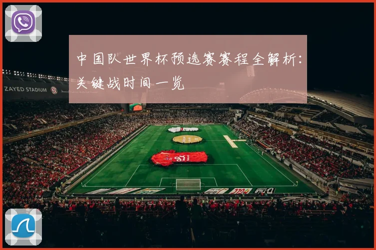 中国队世界杯预选赛赛程全解析：关键战时间一览